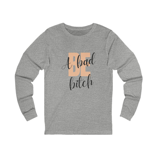 Be A Bad Bitch Long Sleeve